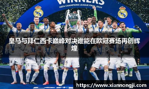 皇马与拜仁西卡巅峰对决谁能在欧冠赛场再创辉煌