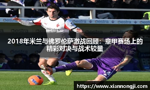 2018年米兰与佛罗伦萨激战回顾：意甲赛场上的精彩对决与战术较量